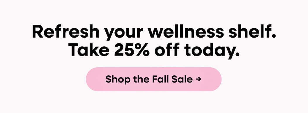 Refresh your wellness shelf. Take 25% off today. Shop the Fall Sale →