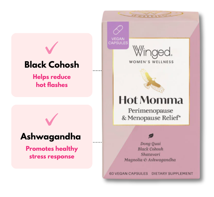 Black Cohosh - Helps reduce hot flashes. Ashwagandha - Promotes a healthy stress response