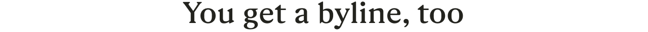 You get a byline, too