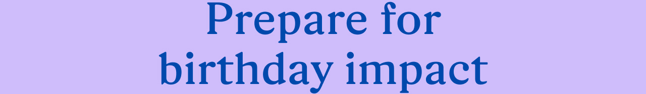 Prepare for birthday impact