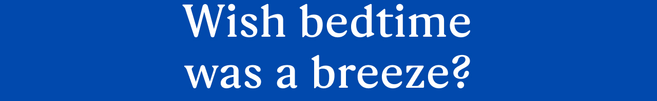 Wish bedtime was a breeze?