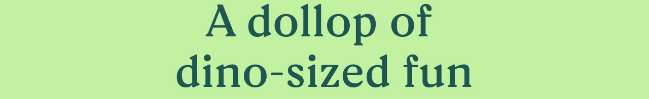 A dollop of dino-sized fun
