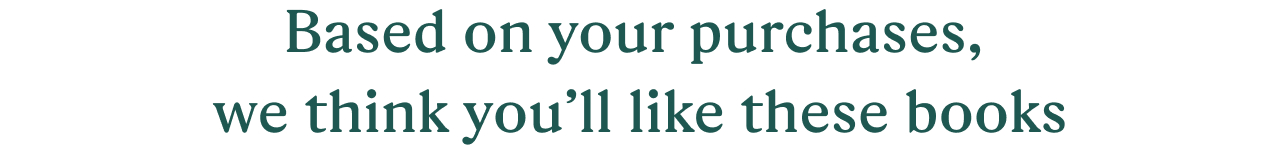 Based on your purchases, we think you'll like these books