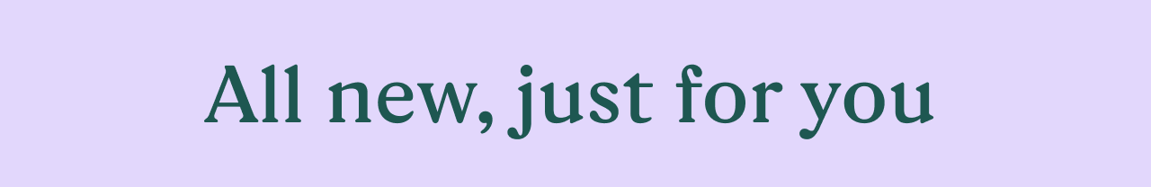 All new, just for you