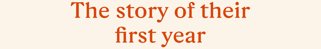 The story of their first year