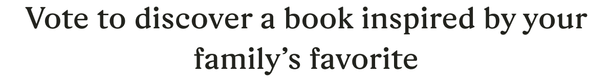 Vote to discover a book inspired by your family’s favorite