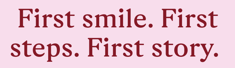 First smile. First steps. First story.