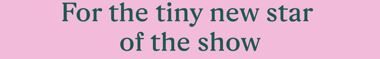 For the tiny new star of the show