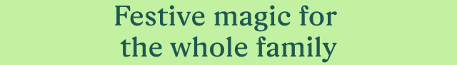 Festive magic for the whole family 