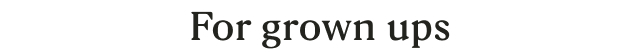 For grown ups