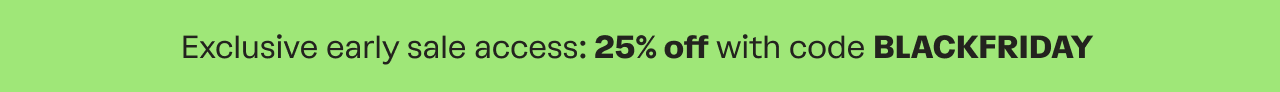 Exclusive early sale access: 25% off with code BLACKFRIDAY