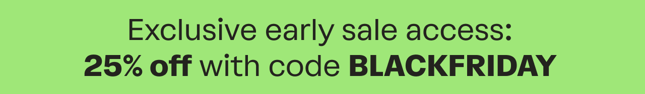 Exclusive early sale access: 25% off with code BLACKFRIDAY