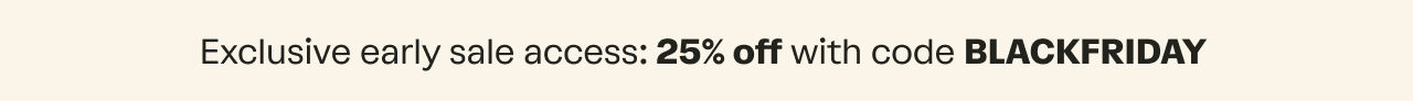 Exclusive early sale access: 25% off with code BLACKFRIDAY