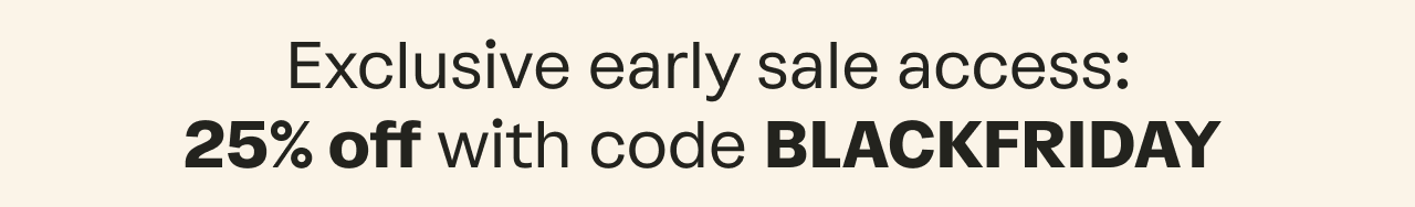 Exclusive early sale access: 25% off with code BLACKFRIDAY