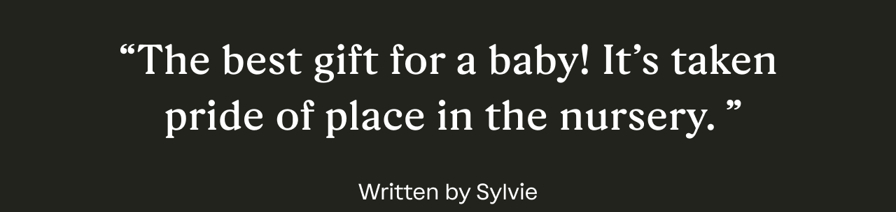 “The best gift for a baby! It’s taken pride of place in the nursery.” Written by Sylvie
