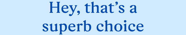 Hey, that’s a superb choice