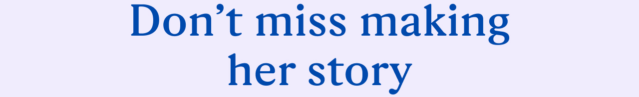 Don't miss making her story