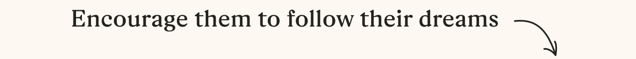 Encourage them to follow their dreams