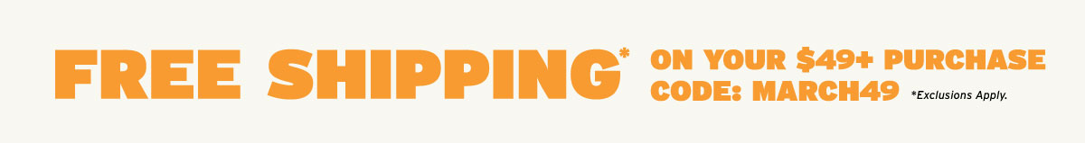 Free Shipping On $49+ Orders. Use Code: MARCH49