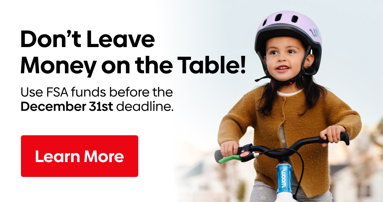 Don't Leave Money on the Table! Use FSA funds before the December 31st deadline.