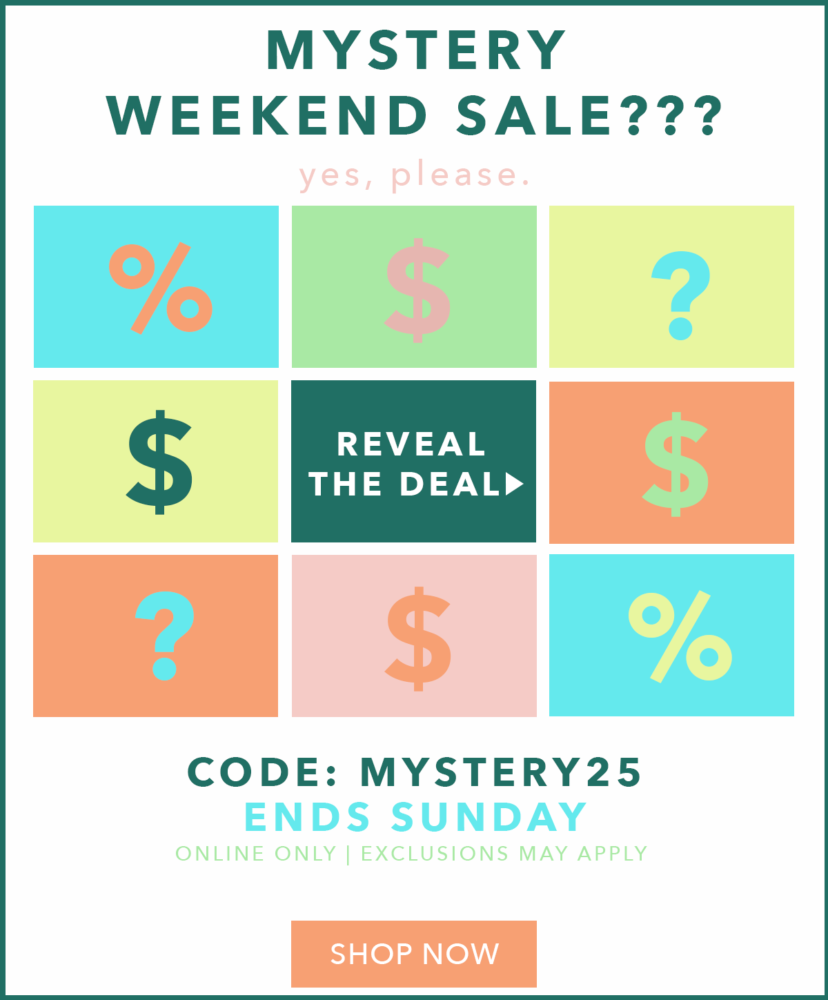 Mystery Weekend Sale! Reveal the deal! Ends Sunday. online only. exclusions may apply.