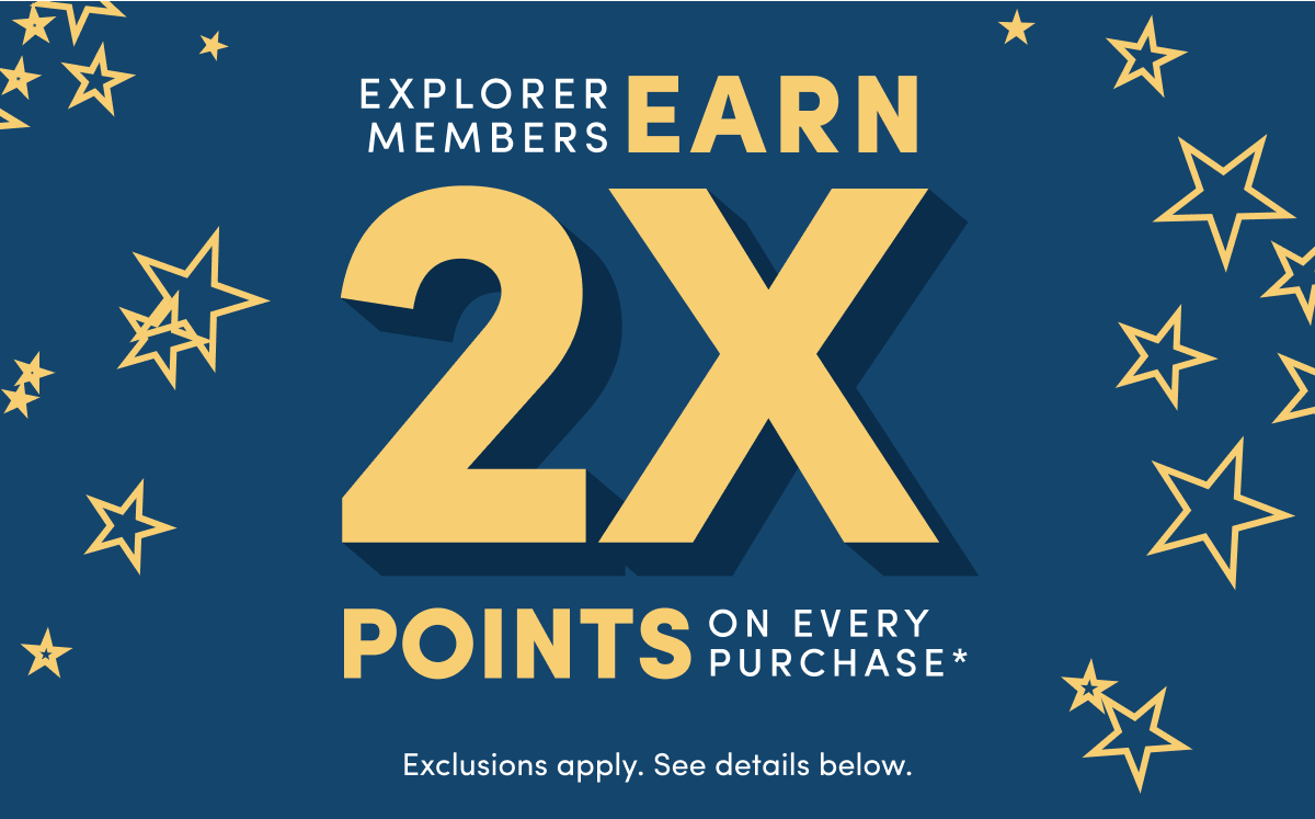 EXPLORER MEMBERS EARN 2X POINTS on every purchase 