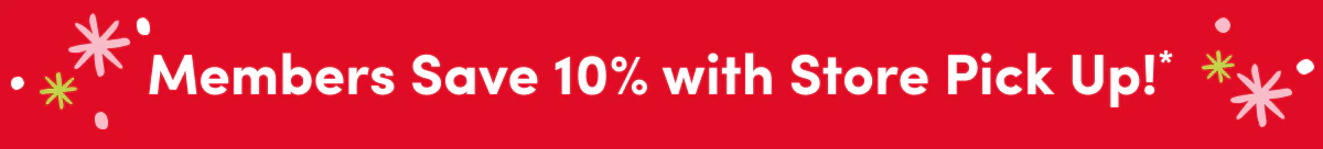 Members Save 10% with Store Pick Up!