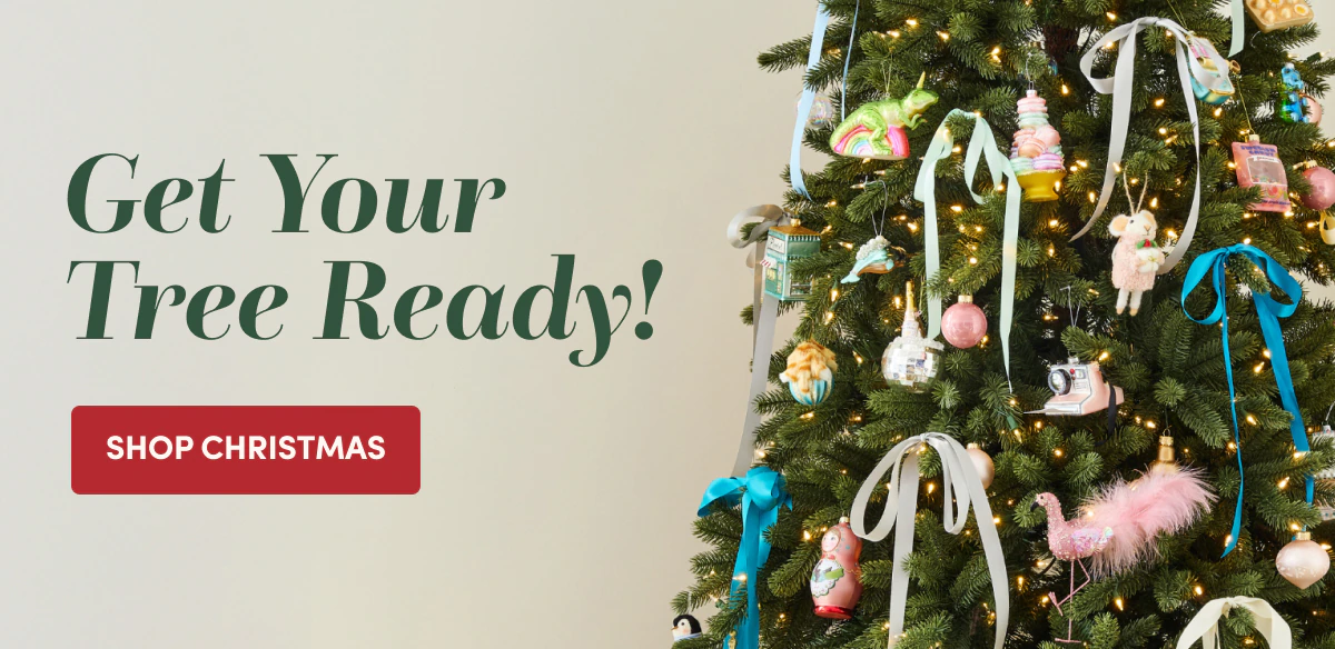 Get Your Tree Ready! SHOP CHRISTMAS