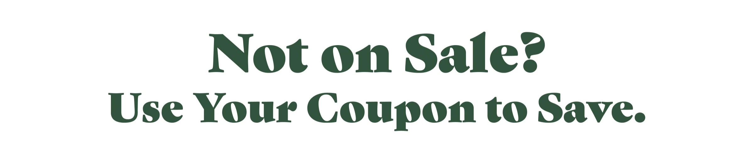 Not on Sale? Use Your Coupon to Save.