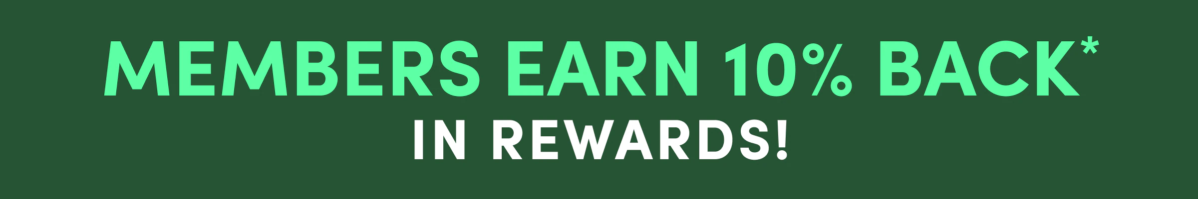 Members Earn 10% Back* In Rewards!