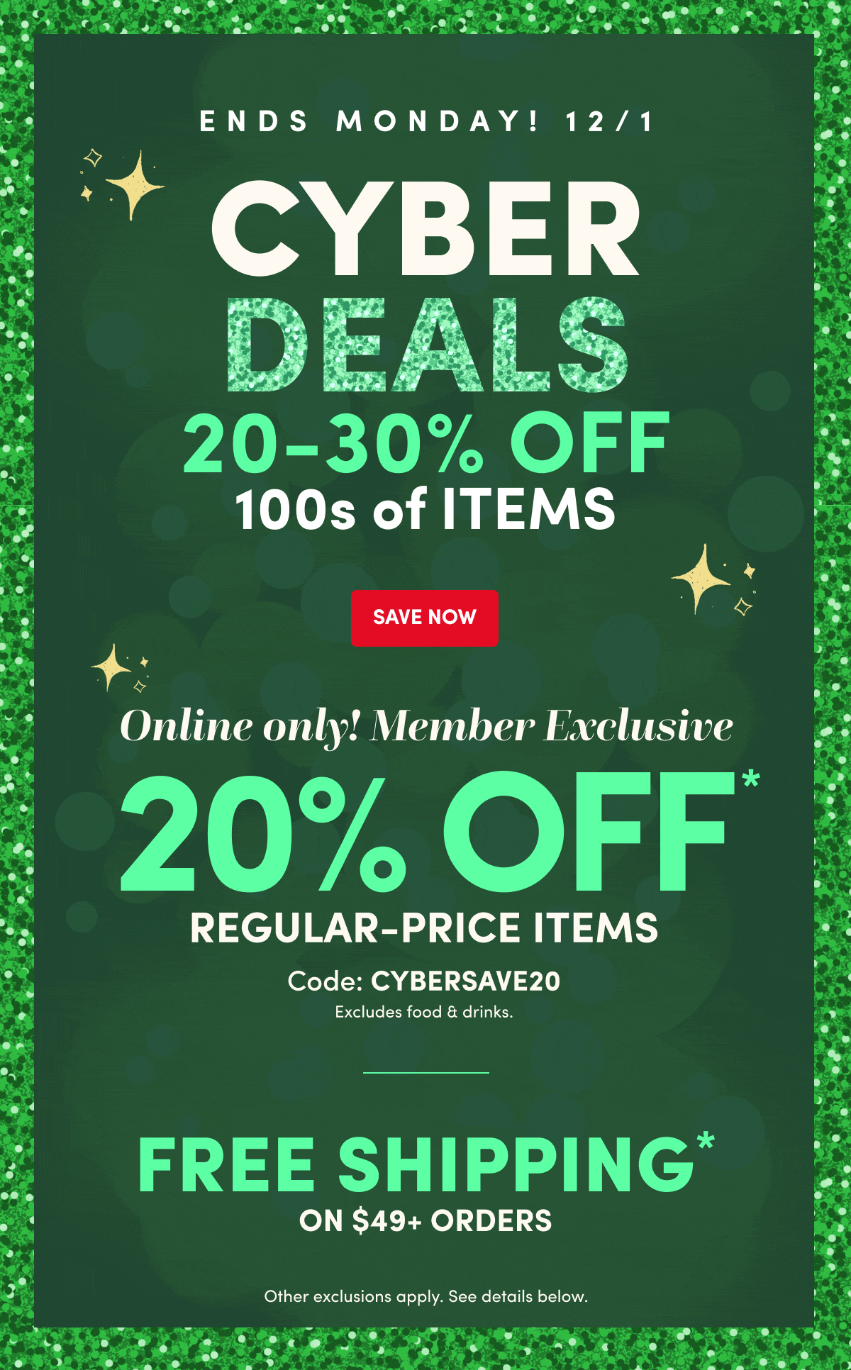 Cyber Deals 20-30% OFF 100s of items | Save Now | Only online members exclusive 20% off* | Regular price items Code: CYBERSAVE20 | Free Shipping on $49+ Orders