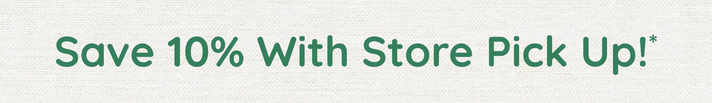 Save 10% With Store Pick Up!*