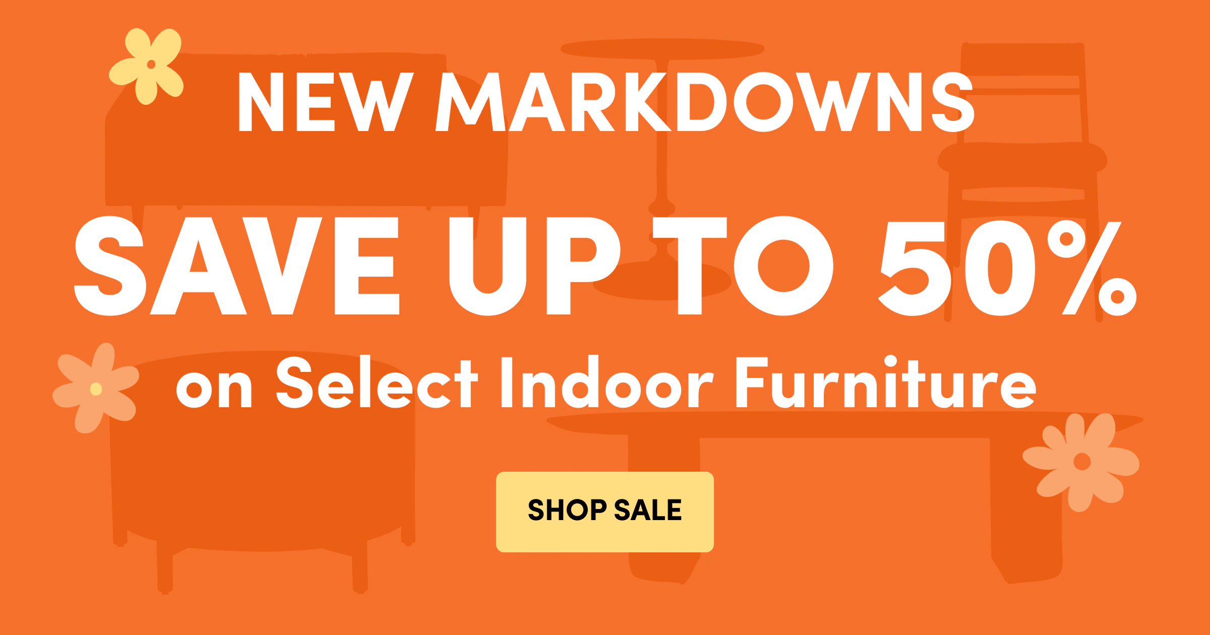 NEW MARKDOWNS | SAVE UP TO 50% | on Select Indoor Furniture | SHOP SALE