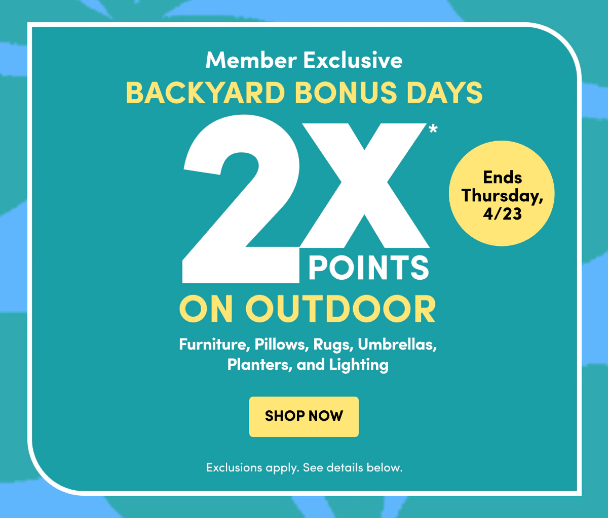 Member Exclusive |Backyard Bonus Days | 2X Points on Outdoor | Ends Thursday, 4/23 | SHOP NOW
