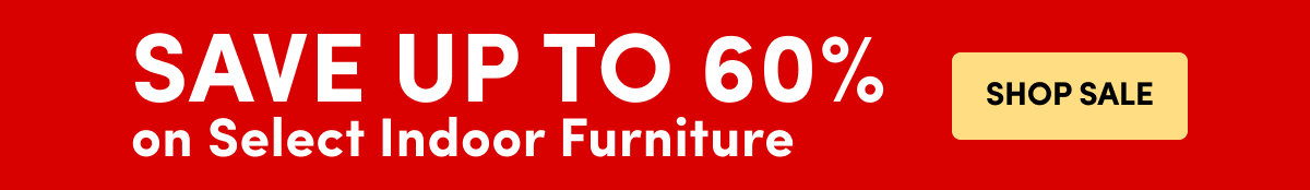 Save up to 60% on Select Indoor Furniture SHOP SALE