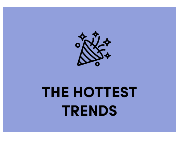 The Hottest Trends