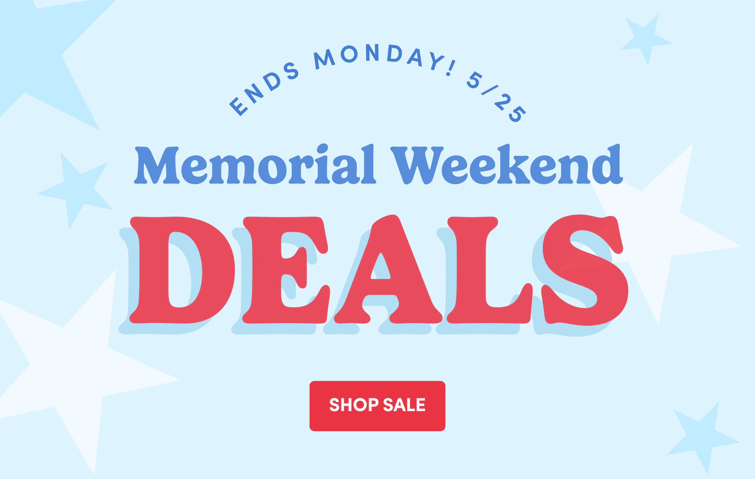 Ends Monday! 5/25 | Memorial Weekend | DEALS | SHOP Sale