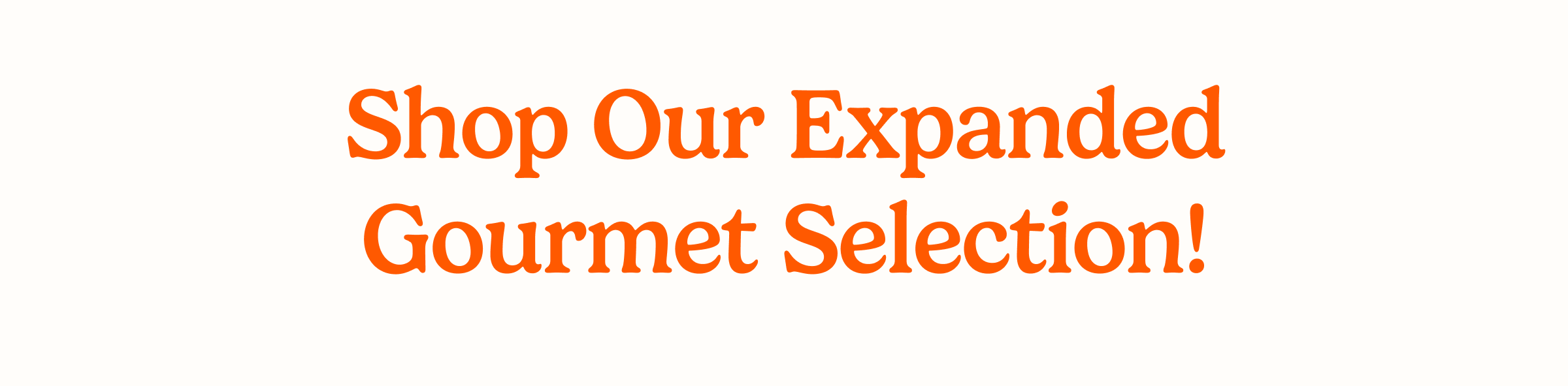 Shop Our Expanded Gourmet Selection!