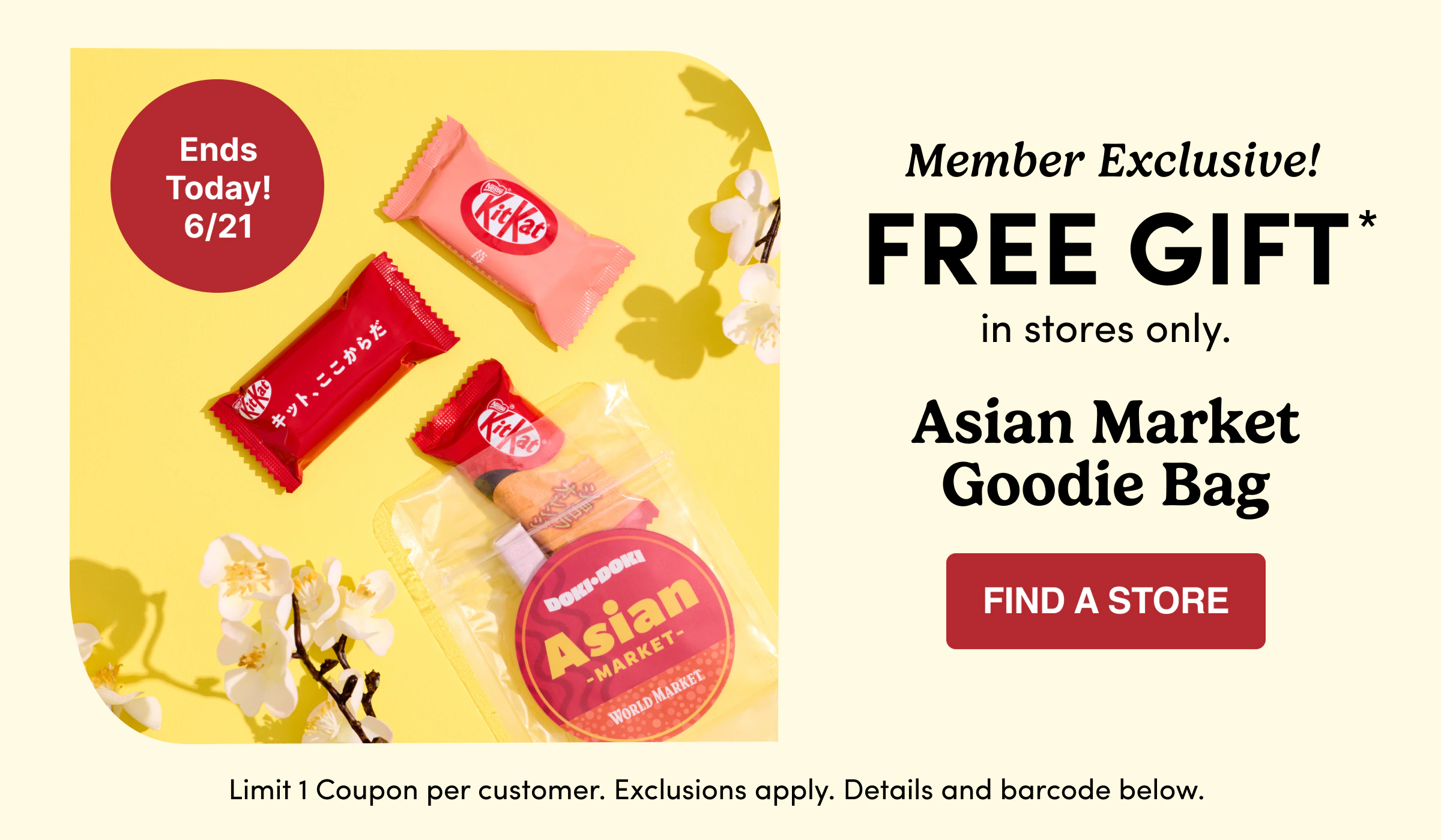 Member Exclusive! | FREE GIFT* | in&nbsp;stores&nbsp;only. | Asian Market Goodie Bag | Find a store | Limit 1 Coupon per customer. Exclusions apply. Details and&nbsp;barcode&nbsp;below.