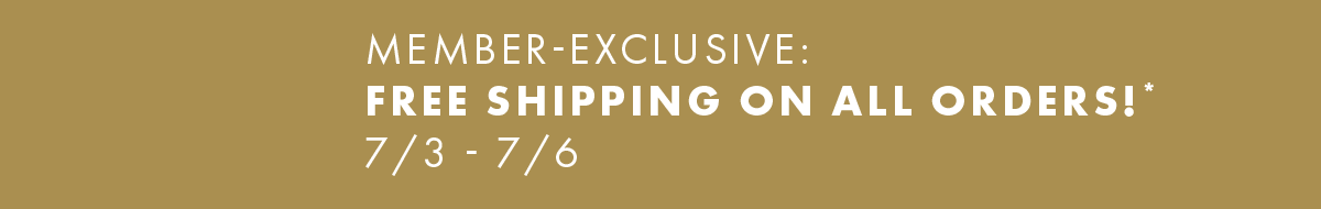 Member Exclusive: Free Shipping On All Orders!* 7/3 - 7/6