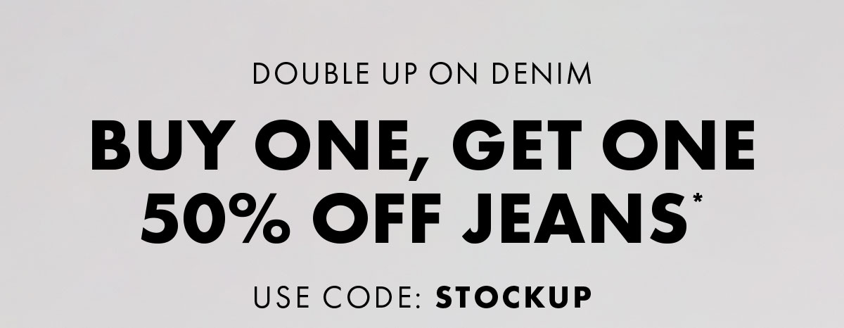 Double Up On Denim Buy One, Get One 50% Off Jeans* Use Code: Stockup