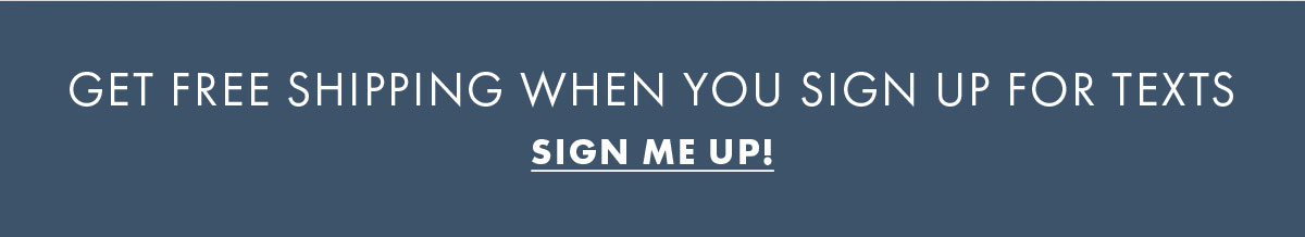 Get Free Shipping When You SIgn Up For Texts Sign Me Up!