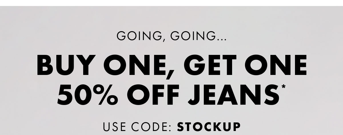 Going, Going... Buy One, Get One 50% Off Jeans* Use Code: Stockup Shop Men Shop Women *Exclusions Apply