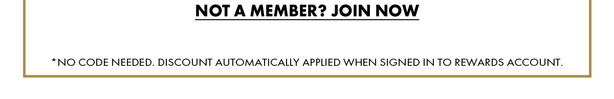 Not A Member? Join Now *No Code Needed. Discount Automatically Applied When Signed In To Rewards Account.