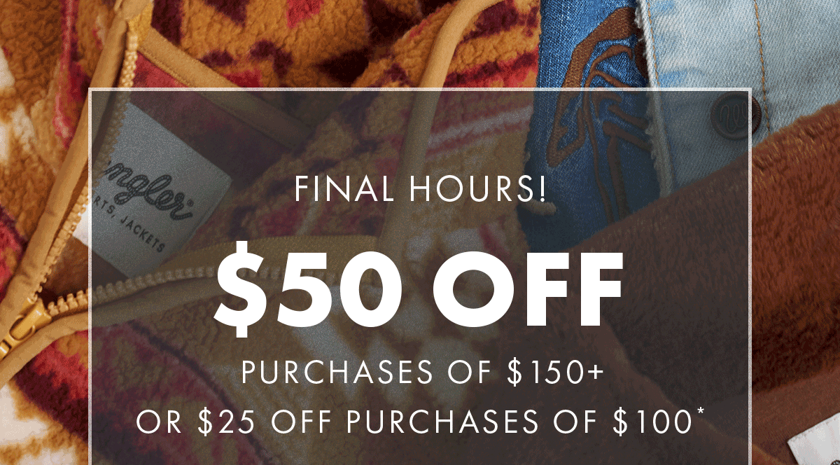 Final Hours! $50 off purchases of $150+ & $25 off purchases of $100*