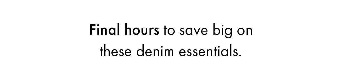 Final hours to save big on these denim essentials.