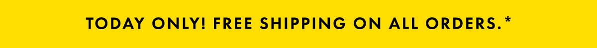 Today Only! Free Shipping On All Orders.*