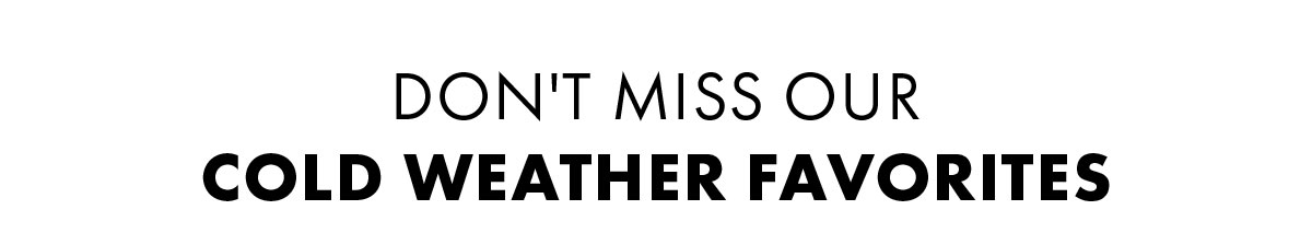 Don't miss our cold weather favorites