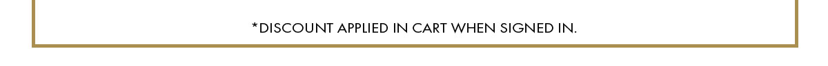 *Discount applied in cart when signed in.