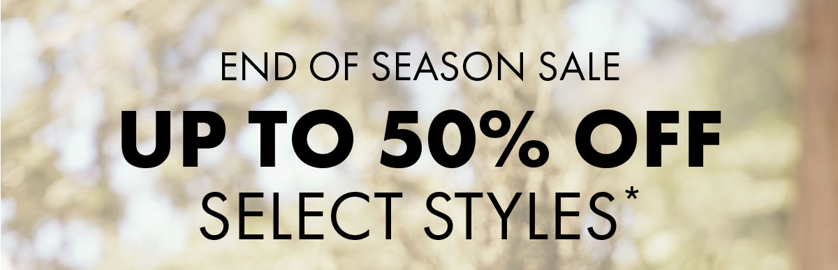 End of Season Sale Up to 50% Off select styles*